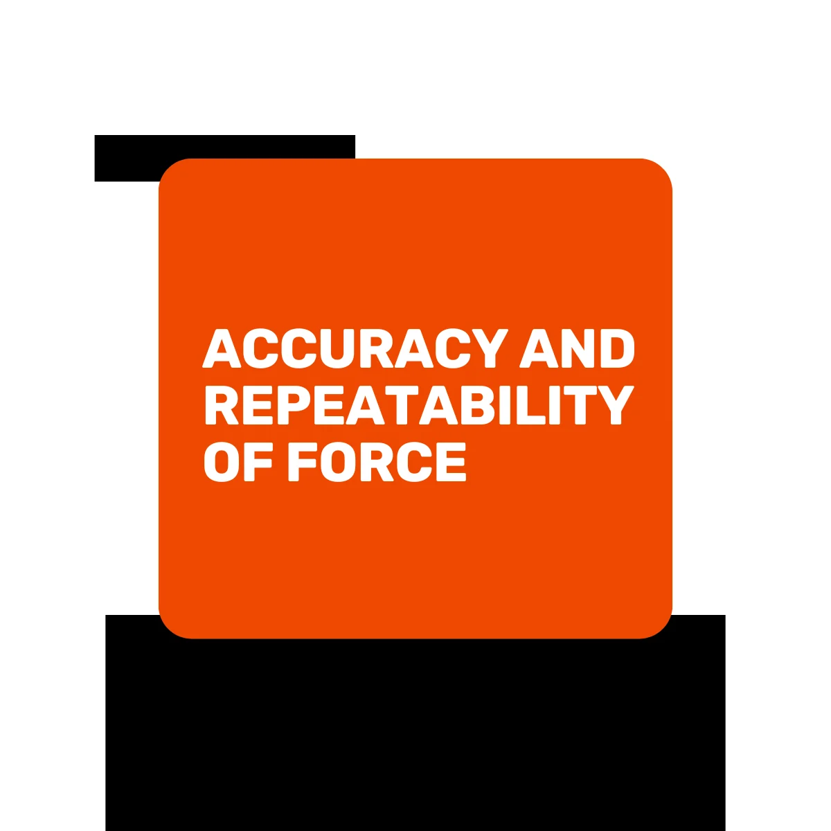 An orange square with white bold text reads, ACCURACY AND REPEATABILITY OF FORCE, set against a black and white geometric background.