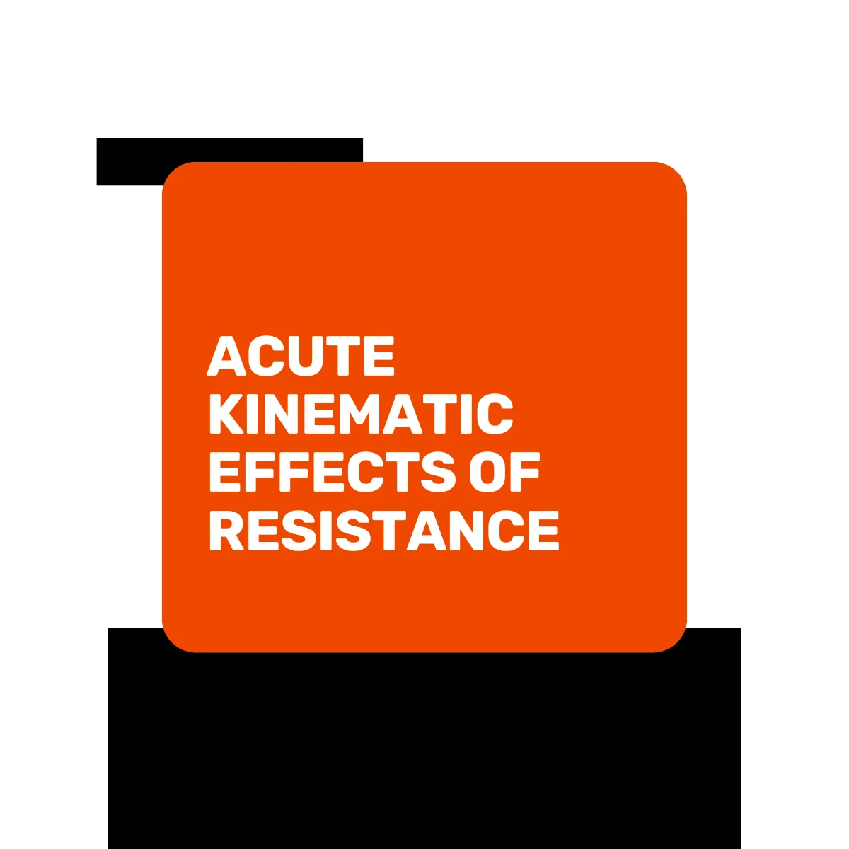 An orange square with rounded corners containing the white text ACUTE KINEMATIC EFFECTS OF RESISTANCE on a white background with black rectangular shapes behind the square.